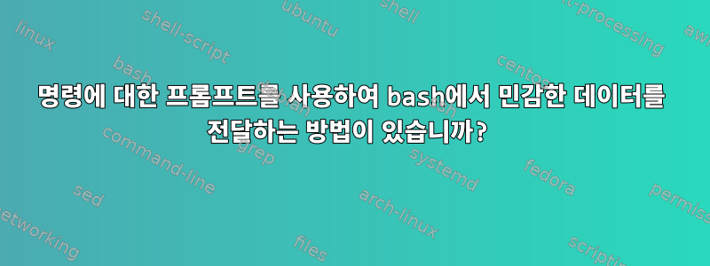 명령에 대한 프롬프트를 사용하여 bash에서 민감한 데이터를 전달하는 방법이 있습니까?