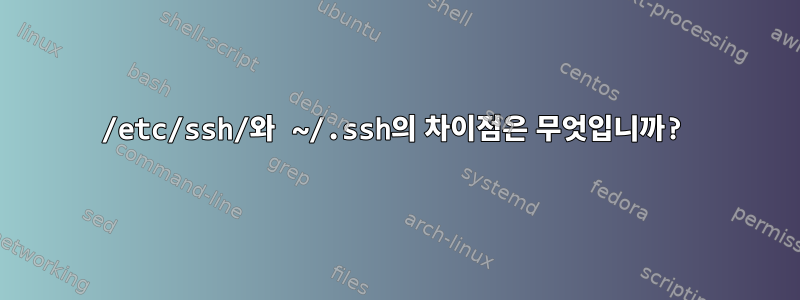 /etc/ssh/와 ~/.ssh의 차이점은 무엇입니까?