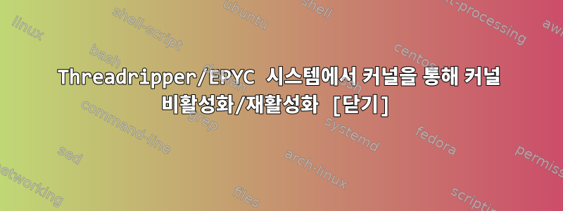 Threadripper/EPYC 시스템에서 커널을 통해 커널 비활성화/재활성화 [닫기]