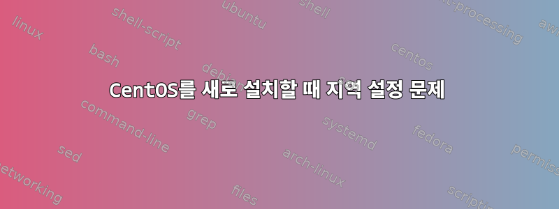 CentOS를 새로 설치할 때 지역 설정 문제