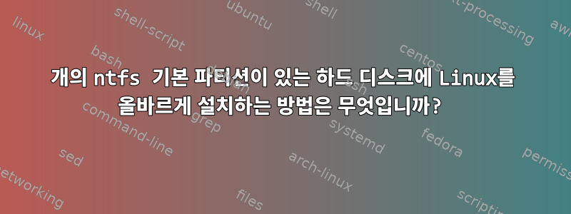 2개의 ntfs 기본 파티션이 있는 하드 디스크에 Linux를 올바르게 설치하는 방법은 무엇입니까?