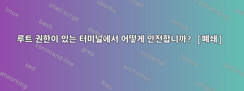 루트 권한이 있는 터미널에서 어떻게 안전합니까? [폐쇄]