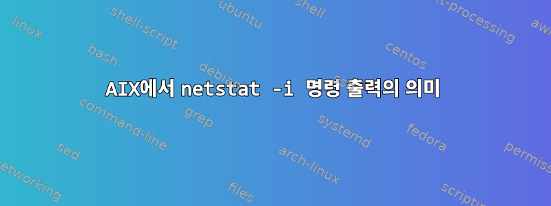 AIX에서 netstat -i 명령 출력의 의미