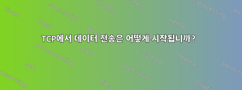 TCP에서 데이터 전송은 어떻게 시작됩니까?