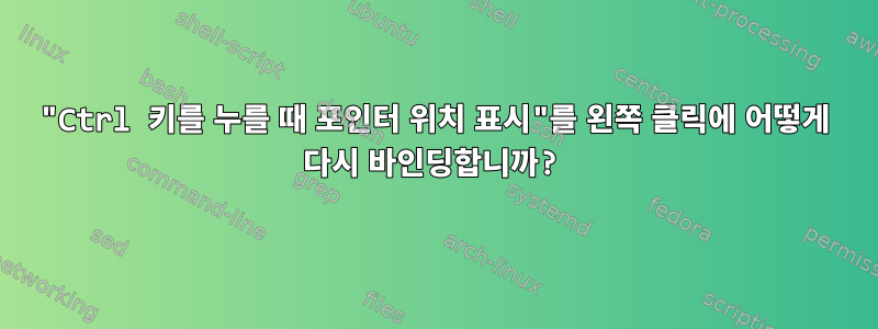 "Ctrl 키를 누를 때 포인터 위치 표시"를 왼쪽 클릭에 어떻게 다시 바인딩합니까?