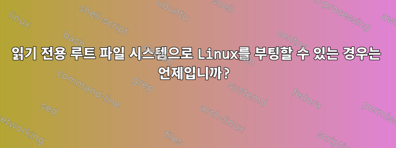 읽기 전용 루트 파일 시스템으로 Linux를 부팅할 수 있는 경우는 언제입니까?