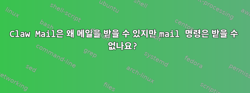 Claw Mail은 왜 메일을 받을 수 있지만 mail 명령은 받을 수 없나요?