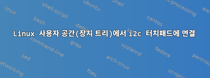 Linux 사용자 공간(장치 트리)에서 i2c 터치패드에 연결