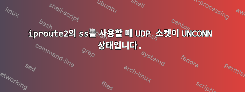 iproute2의 ss를 사용할 때 UDP 소켓이 UNCONN 상태입니다.