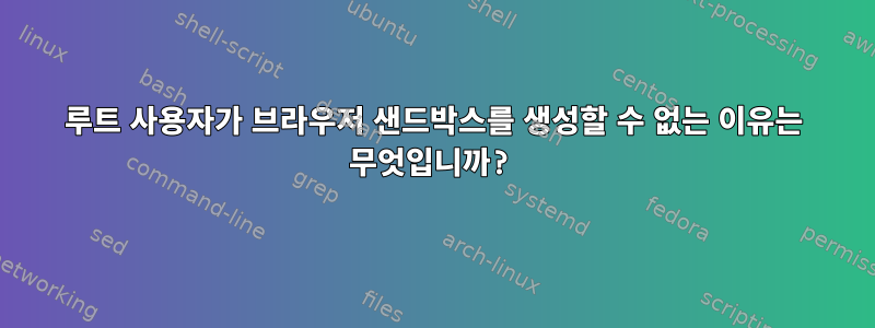 루트 사용자가 브라우저 샌드박스를 생성할 수 없는 이유는 무엇입니까?