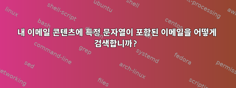 내 이메일 콘텐츠에 특정 문자열이 포함된 이메일을 어떻게 검색합니까?