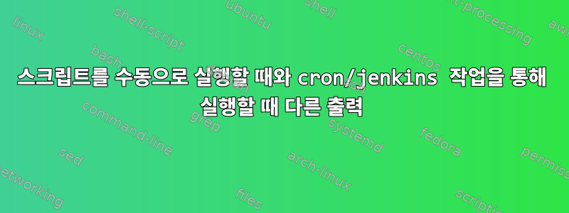 스크립트를 수동으로 실행할 때와 cron/jenkins 작업을 통해 실행할 때 다른 출력