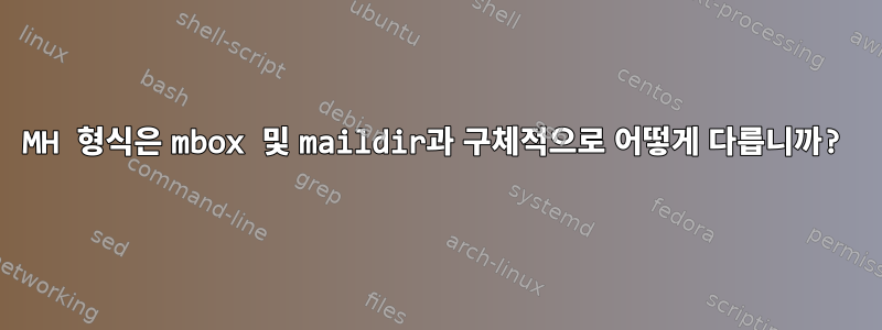 MH 형식은 mbox 및 maildir과 구체적으로 어떻게 다릅니까?