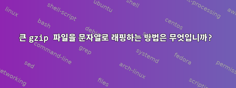 큰 gzip 파일을 문자열로 래핑하는 방법은 무엇입니까?