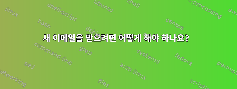 새 이메일을 받으려면 어떻게 해야 하나요?