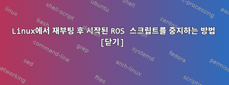 Linux에서 재부팅 후 시작된 ROS 스크립트를 중지하는 방법 [닫기]