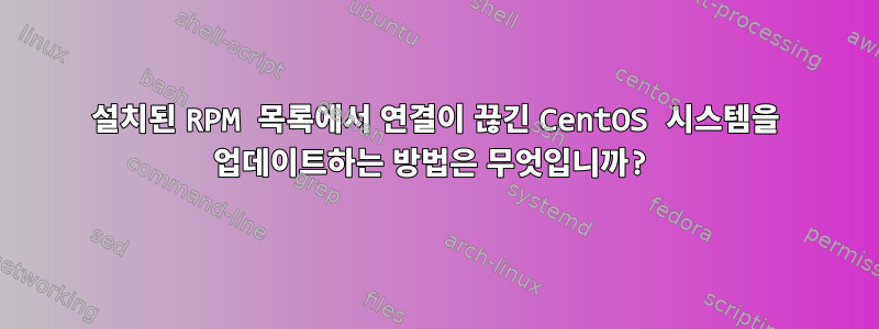 설치된 RPM 목록에서 연결이 끊긴 CentOS 시스템을 업데이트하는 방법은 무엇입니까?