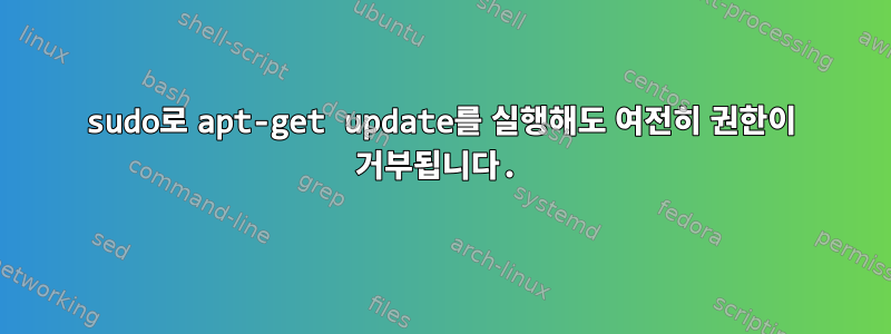 sudo로 apt-get update를 실행해도 여전히 권한이 거부됩니다.