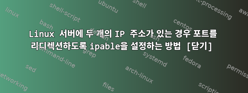 Linux 서버에 두 개의 IP 주소가 있는 경우 포트를 리디렉션하도록 ipable을 설정하는 방법 [닫기]