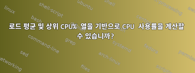 로드 평균 및 상위 CPU% 열을 기반으로 CPU 사용률을 계산할 수 있습니까?