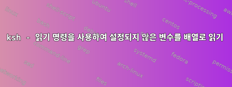 ksh - 읽기 명령을 사용하여 설정되지 않은 변수를 배열로 읽기