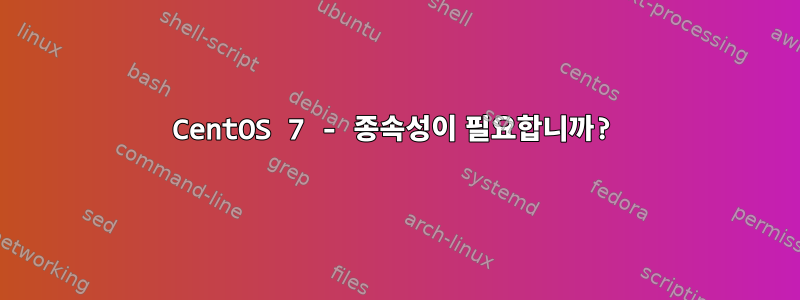 CentOS 7 - 종속성이 필요합니까?