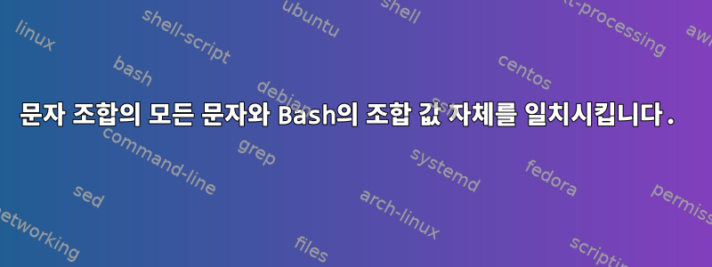 문자 조합의 모든 문자와 Bash의 조합 값 자체를 일치시킵니다.