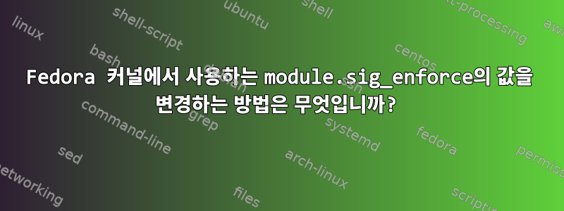 Fedora 커널에서 사용하는 module.sig_enforce의 값을 변경하는 방법은 무엇입니까?