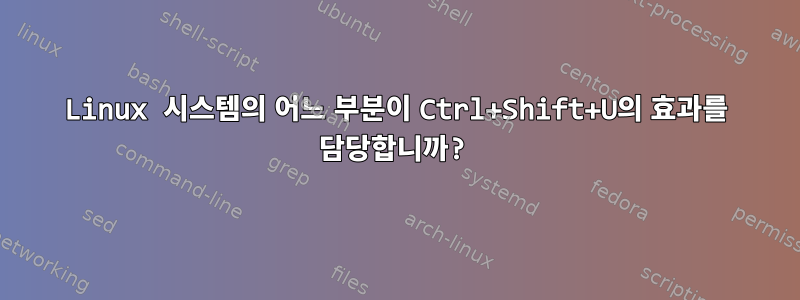 Linux 시스템의 어느 부분이 Ctrl+Shift+U의 효과를 담당합니까?