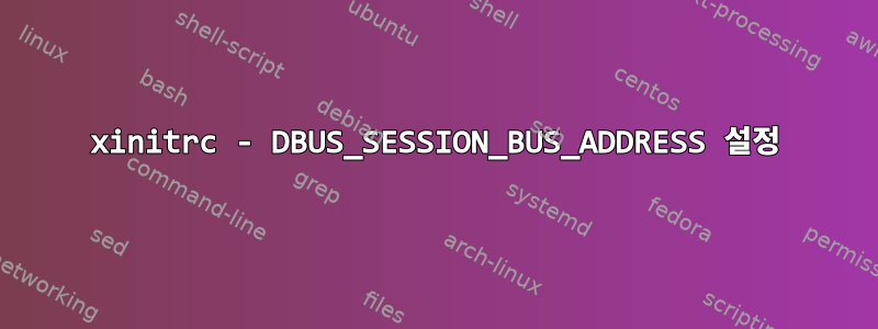 xinitrc - DBUS_SESSION_BUS_ADDRESS 설정