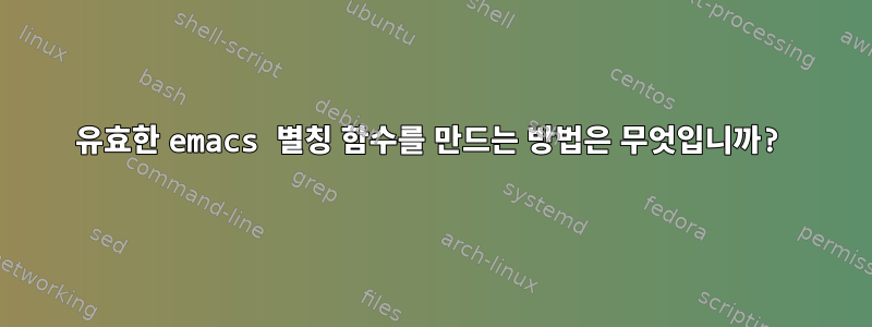 유효한 emacs 별칭 함수를 만드는 방법은 무엇입니까?