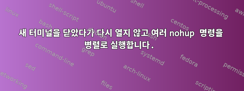 새 터미널을 닫았다가 다시 열지 않고 여러 nohup 명령을 병렬로 실행합니다.