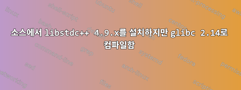 소스에서 libstdc++ 4.9.x를 설치하지만 glibc 2.14로 컴파일함