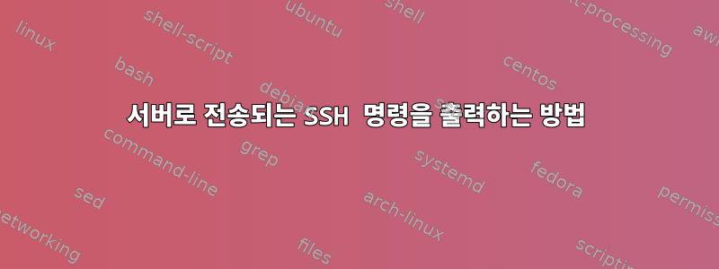 서버로 전송되는 SSH 명령을 출력하는 방법