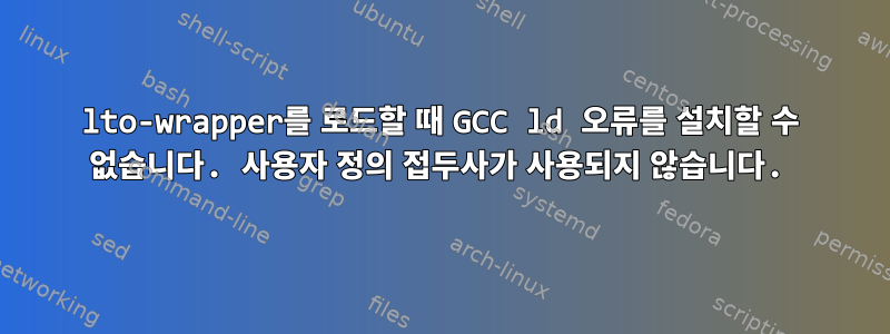 lto-wrapper를 로드할 때 GCC ld 오류를 설치할 수 없습니다. 사용자 정의 접두사가 사용되지 않습니다.