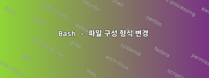 Bash - 파일 구성 형식 변경