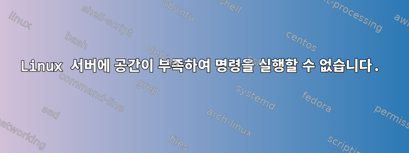 Linux 서버에 공간이 부족하여 명령을 실행할 수 없습니다.