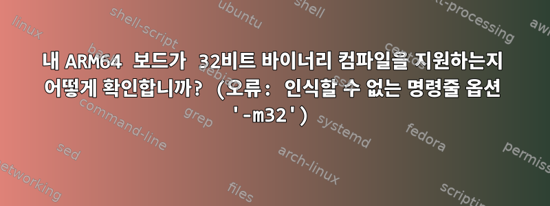 내 ARM64 보드가 32비트 바이너리 컴파일을 지원하는지 어떻게 확인합니까? (오류: 인식할 수 없는 명령줄 옵션 '-m32')