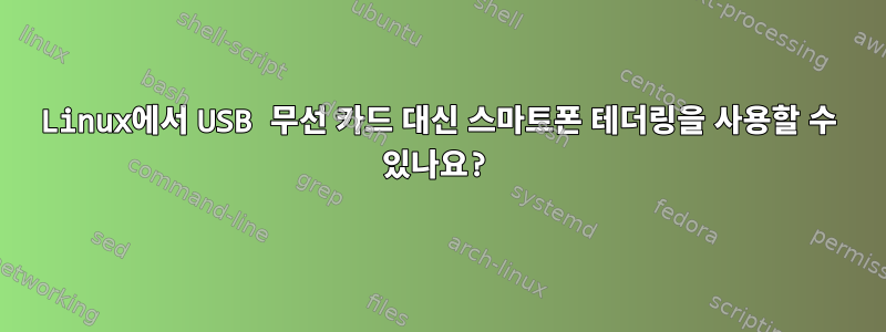 Linux에서 USB 무선 카드 대신 스마트폰 테더링을 사용할 수 있나요?