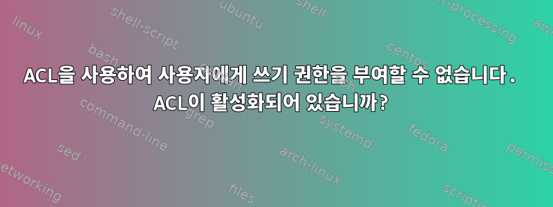 ACL을 사용하여 사용자에게 쓰기 권한을 부여할 수 없습니다. ACL이 활성화되어 있습니까?