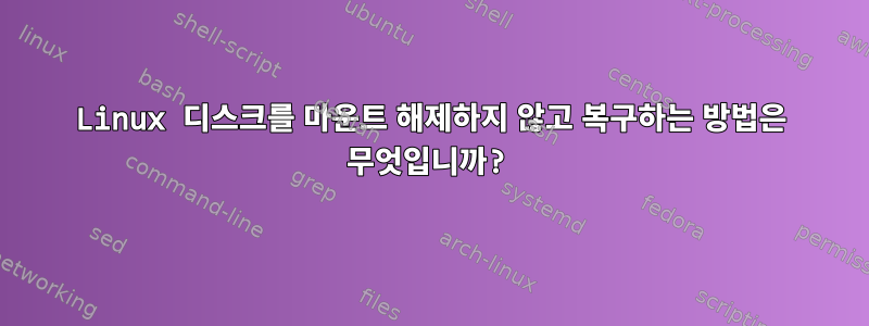 Linux 디스크를 마운트 해제하지 않고 복구하는 방법은 무엇입니까?