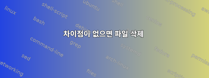 차이점이 없으면 파일 삭제