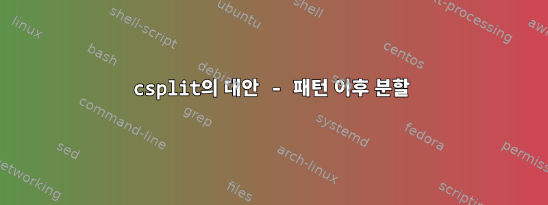 csplit의 대안 - 패턴 이후 분할