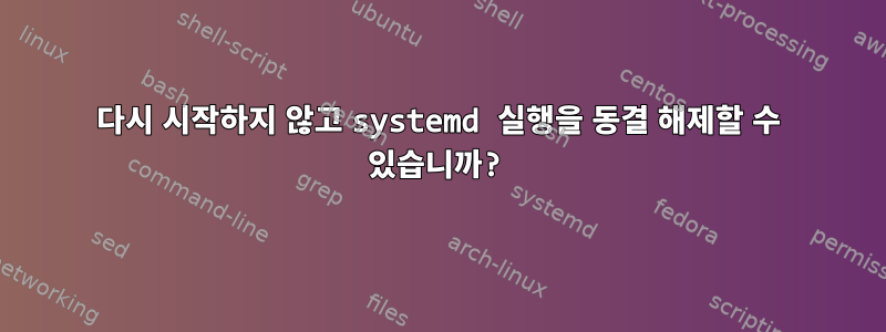 다시 시작하지 않고 systemd 실행을 동결 해제할 수 있습니까?