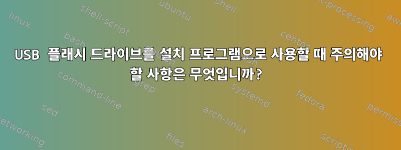 USB 플래시 드라이브를 설치 프로그램으로 사용할 때 주의해야 할 사항은 무엇입니까?