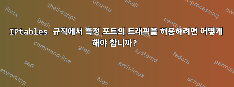 IPtables 규칙에서 특정 포트의 트래픽을 허용하려면 어떻게 해야 합니까?