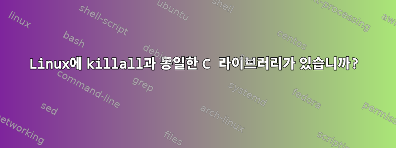 Linux에 killall과 동일한 C 라이브러리가 있습니까?