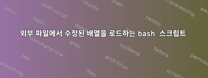 외부 파일에서 수정된 배열을 로드하는 bash 스크립트