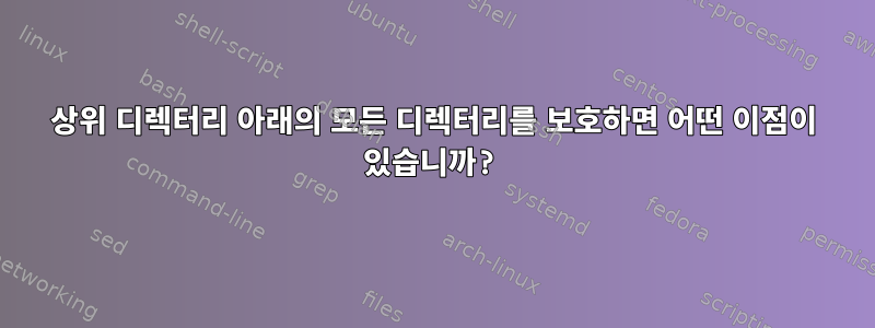 상위 디렉터리 아래의 모든 디렉터리를 보호하면 어떤 이점이 있습니까?