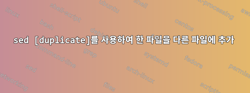 sed [duplicate]를 사용하여 한 파일을 다른 파일에 추가